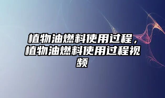 植物油燃料使用過程，植物油燃料使用過程視頻