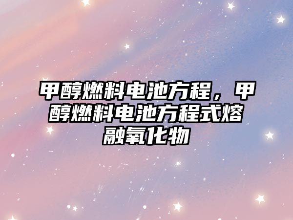 甲醇燃料電池方程，甲醇燃料電池方程式熔融氧化物