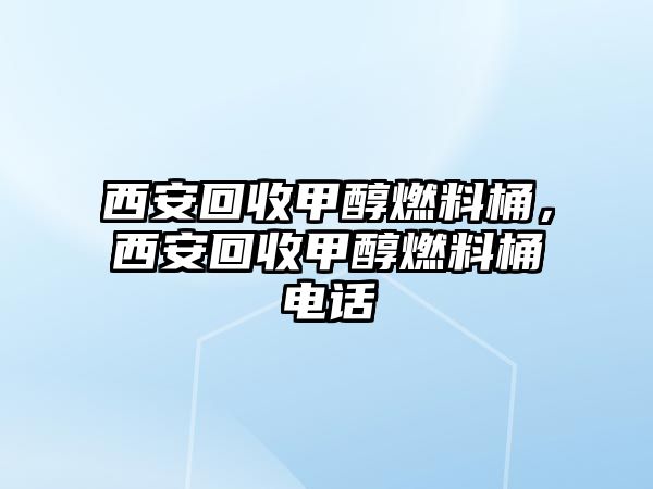 西安回收甲醇燃料桶，西安回收甲醇燃料桶電話