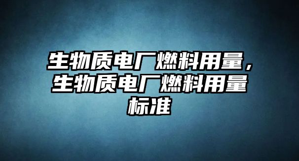 生物質(zhì)電廠燃料用量，生物質(zhì)電廠燃料用量標(biāo)準(zhǔn)