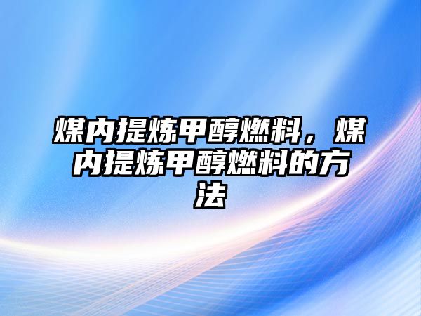 煤內(nèi)提煉甲醇燃料，煤內(nèi)提煉甲醇燃料的方法