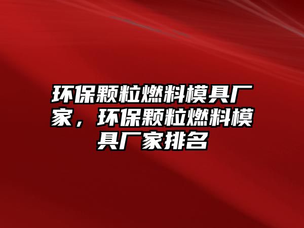 環(huán)保顆粒燃料模具廠家，環(huán)保顆粒燃料模具廠家排名