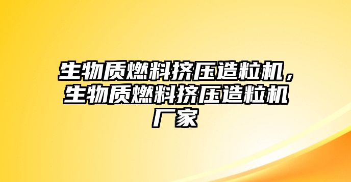 生物質(zhì)燃料擠壓造粒機，生物質(zhì)燃料擠壓造粒機廠家