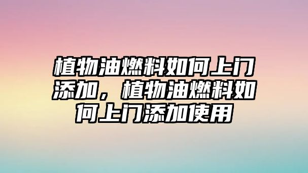 植物油燃料如何上門添加，植物油燃料如何上門添加使用
