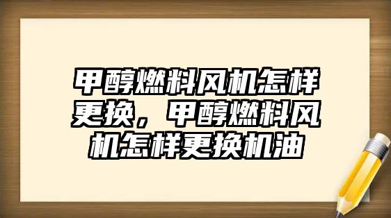 甲醇燃料風機怎樣更換，甲醇燃料風機怎樣更換機油