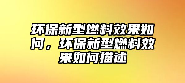 環(huán)保新型燃料效果如何，環(huán)保新型燃料效果如何描述