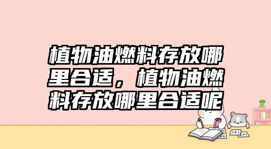 植物油燃料存放哪里合適，植物油燃料存放哪里合適呢