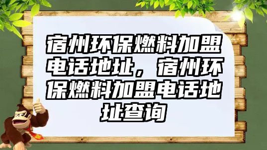 宿州環(huán)保燃料加盟電話地址，宿州環(huán)保燃料加盟電話地址查詢