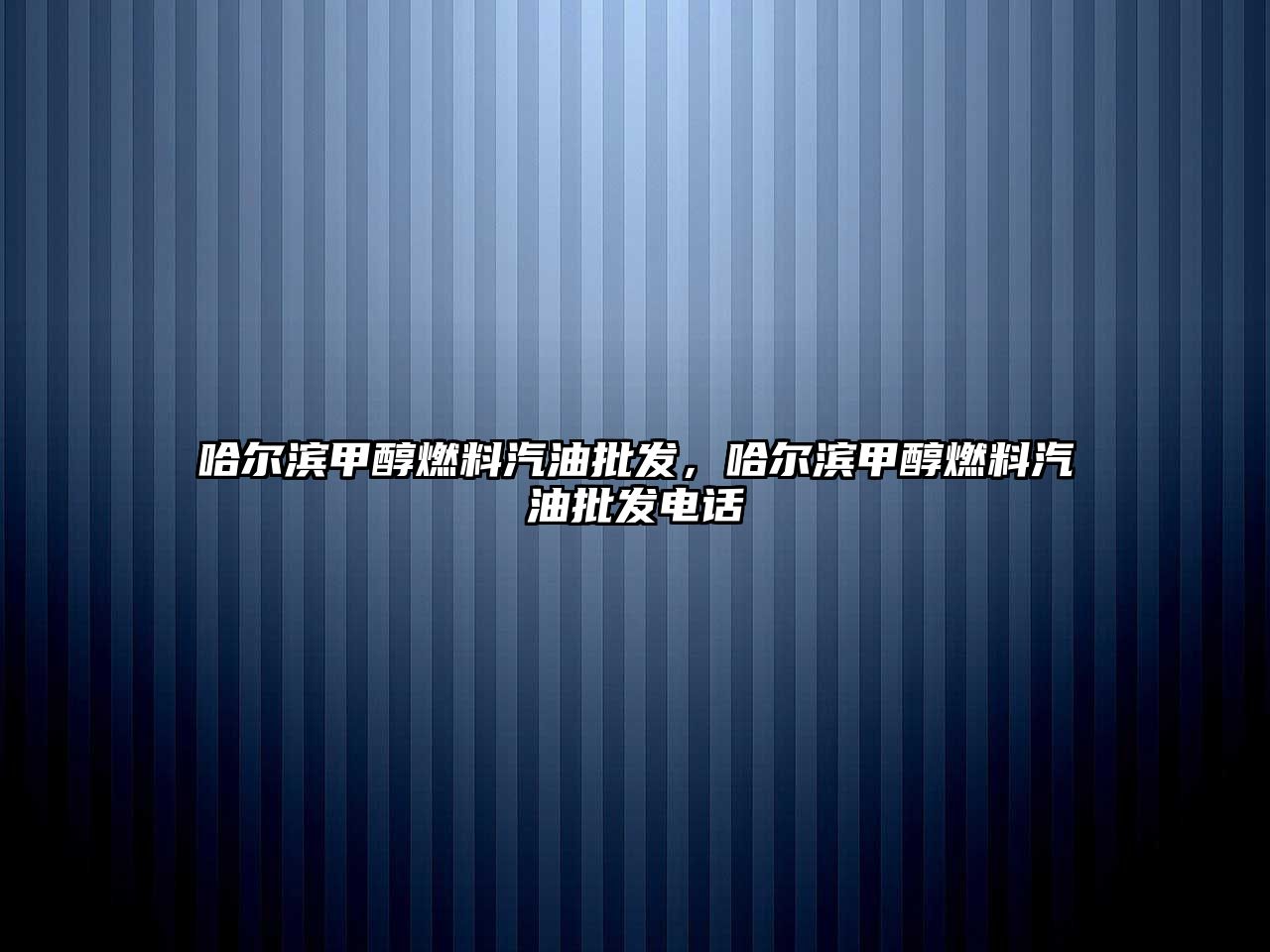 哈爾濱甲醇燃料汽油批發(fā)，哈爾濱甲醇燃料汽油批發(fā)電話