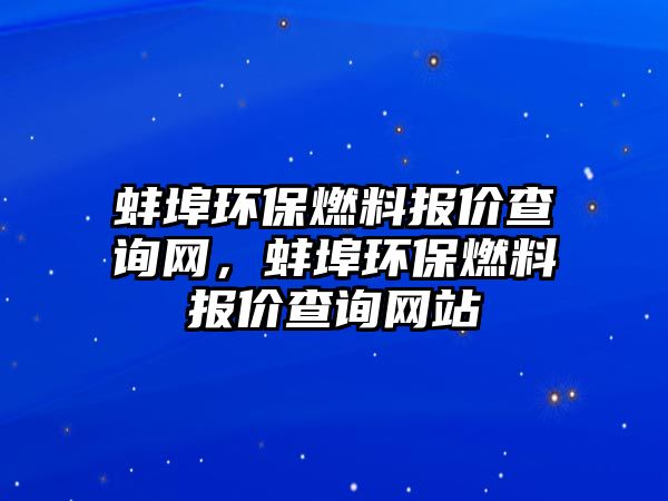 蚌埠環(huán)保燃料報價查詢網(wǎng)，蚌埠環(huán)保燃料報價查詢網(wǎng)站