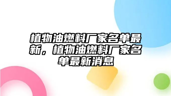 植物油燃料廠家名單最新，植物油燃料廠家名單最新消息