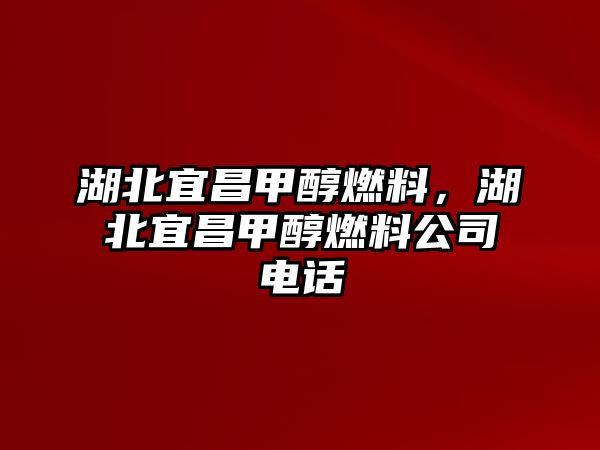 湖北宜昌甲醇燃料，湖北宜昌甲醇燃料公司電話