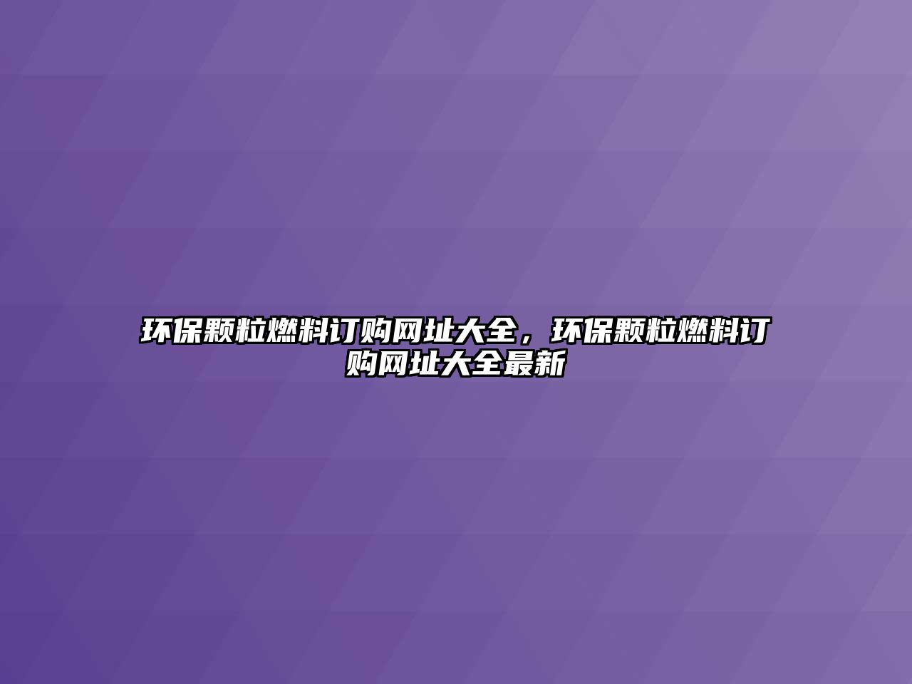 環(huán)保顆粒燃料訂購網(wǎng)址大全，環(huán)保顆粒燃料訂購網(wǎng)址大全最新