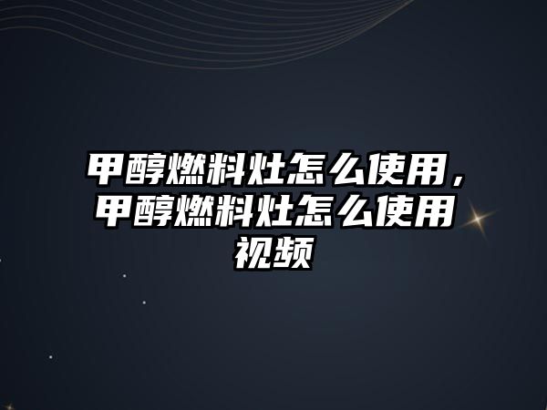 甲醇燃料灶怎么使用，甲醇燃料灶怎么使用視頻