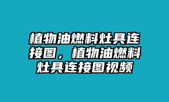 植物油燃料灶具連接圖，植物油燃料灶具連接圖視頻