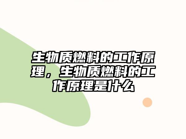 生物質(zhì)燃料的工作原理，生物質(zhì)燃料的工作原理是什么