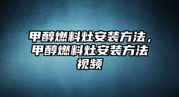 甲醇燃料灶安裝方法，甲醇燃料灶安裝方法視頻