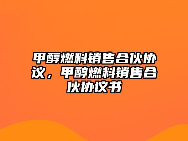 甲醇燃料銷售合伙協(xié)議，甲醇燃料銷售合伙協(xié)議書