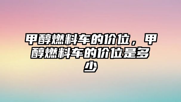 甲醇燃料車的價位，甲醇燃料車的價位是多少