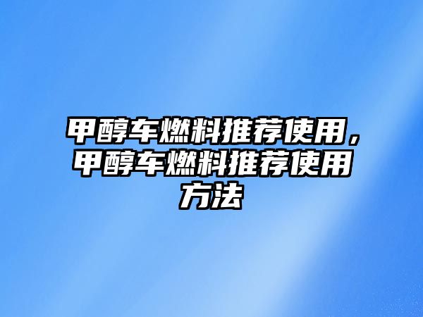 甲醇車燃料推薦使用，甲醇車燃料推薦使用方法