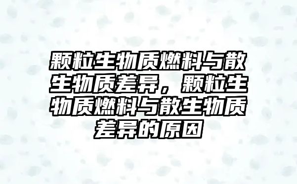 顆粒生物質燃料與散生物質差異，顆粒生物質燃料與散生物質差異的原因