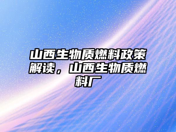 山西生物質燃料政策解讀，山西生物質燃料廠