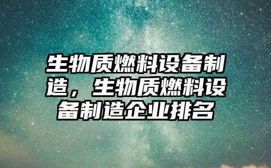 生物質(zhì)燃料設(shè)備制造，生物質(zhì)燃料設(shè)備制造企業(yè)排名