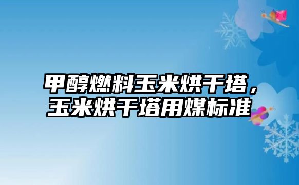 甲醇燃料玉米烘干塔，玉米烘干塔用煤標(biāo)準(zhǔn)