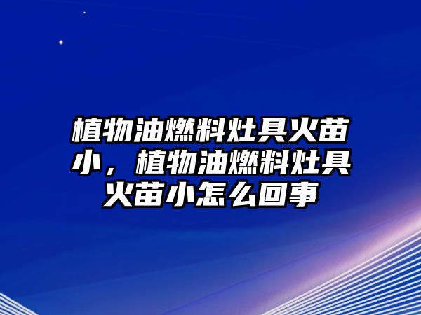 植物油燃料灶具火苗小，植物油燃料灶具火苗小怎么回事