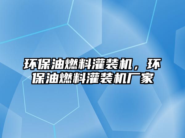 環(huán)保油燃料灌裝機，環(huán)保油燃料灌裝機廠家