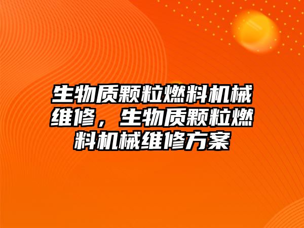 生物質顆粒燃料機械維修，生物質顆粒燃料機械維修方案