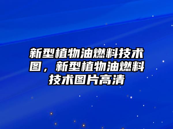 新型植物油燃料技術圖，新型植物油燃料技術圖片高清