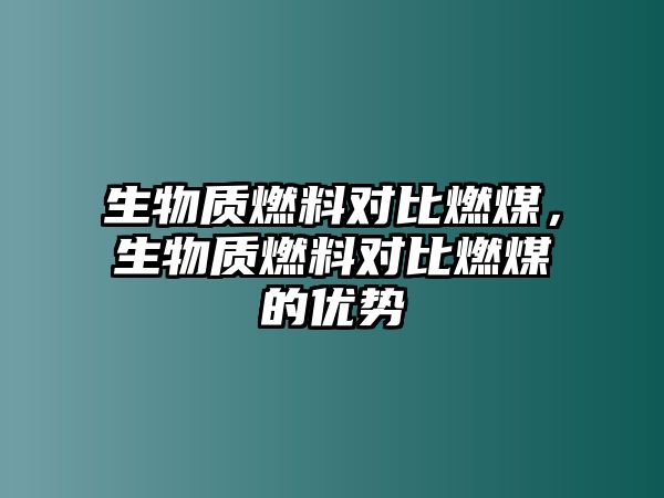 生物質燃料對比燃煤，生物質燃料對比燃煤的優(yōu)勢