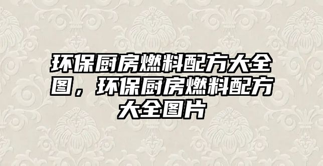 環(huán)保廚房燃料配方大全圖，環(huán)保廚房燃料配方大全圖片