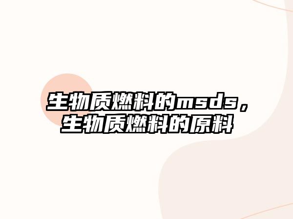 生物質(zhì)燃料的msds，生物質(zhì)燃料的原料