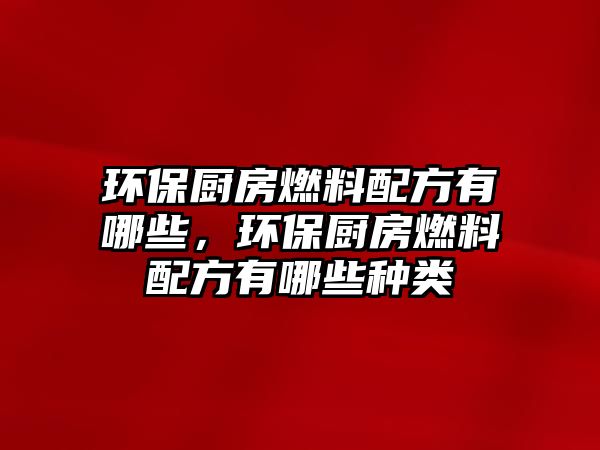 環(huán)保廚房燃料配方有哪些，環(huán)保廚房燃料配方有哪些種類