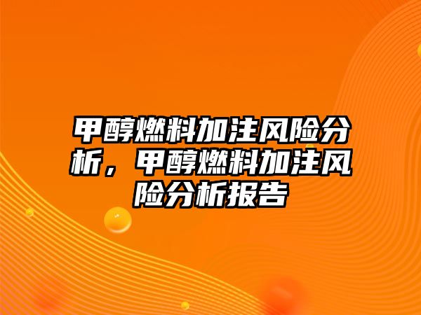 甲醇燃料加注風(fēng)險分析，甲醇燃料加注風(fēng)險分析報告