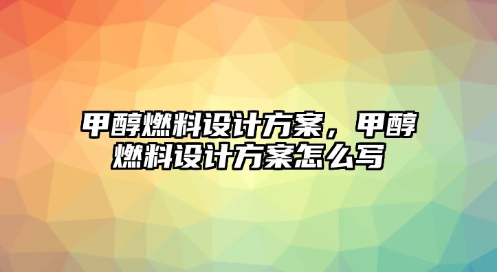 甲醇燃料設計方案，甲醇燃料設計方案怎么寫