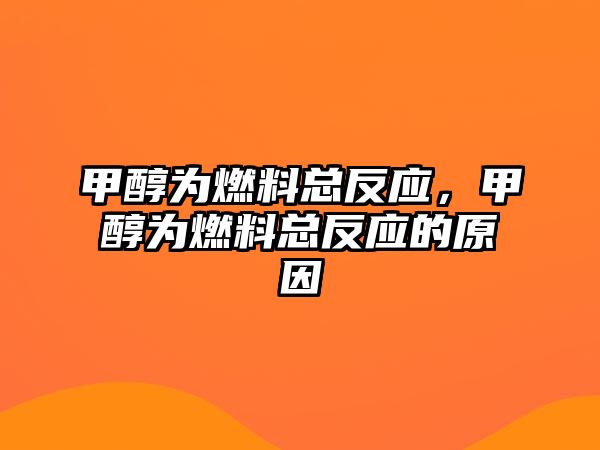 甲醇為燃料總反應(yīng)，甲醇為燃料總反應(yīng)的原因