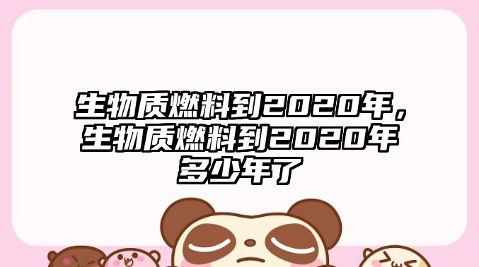 生物質燃料到2020年，生物質燃料到2020年多少年了