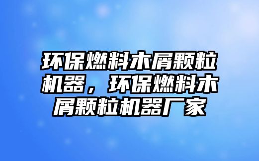 環(huán)保燃料木屑顆粒機器，環(huán)保燃料木屑顆粒機器廠家