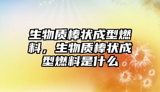 生物質棒狀成型燃料，生物質棒狀成型燃料是什么