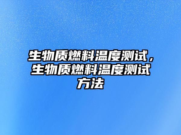 生物質燃料溫度測試，生物質燃料溫度測試方法