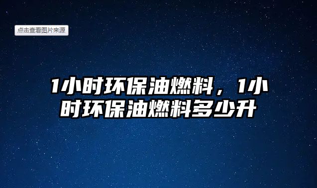 1小時(shí)環(huán)保油燃料，1小時(shí)環(huán)保油燃料多少升