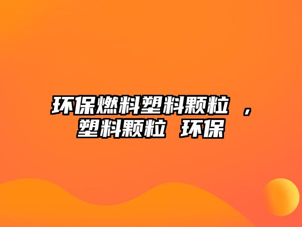 環(huán)保燃料塑料顆粒朿，塑料顆粒 環(huán)保