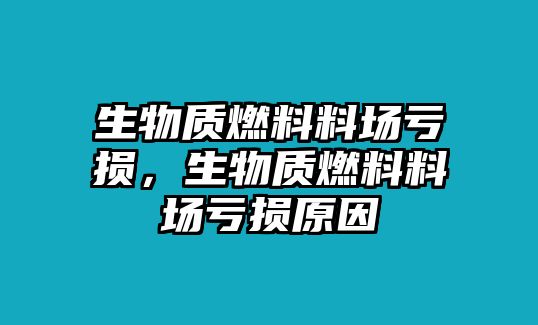 生物質(zhì)燃料料場虧損，生物質(zhì)燃料料場虧損原因