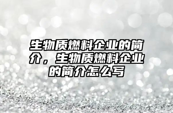 生物質(zhì)燃料企業(yè)的簡(jiǎn)介，生物質(zhì)燃料企業(yè)的簡(jiǎn)介怎么寫