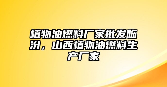 植物油燃料廠家批發(fā)臨汾，山西植物油燃料生產(chǎn)廠家