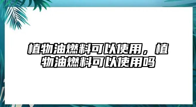 植物油燃料可以使用，植物油燃料可以使用嗎