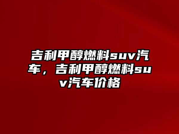 吉利甲醇燃料suv汽車，吉利甲醇燃料suv汽車價格